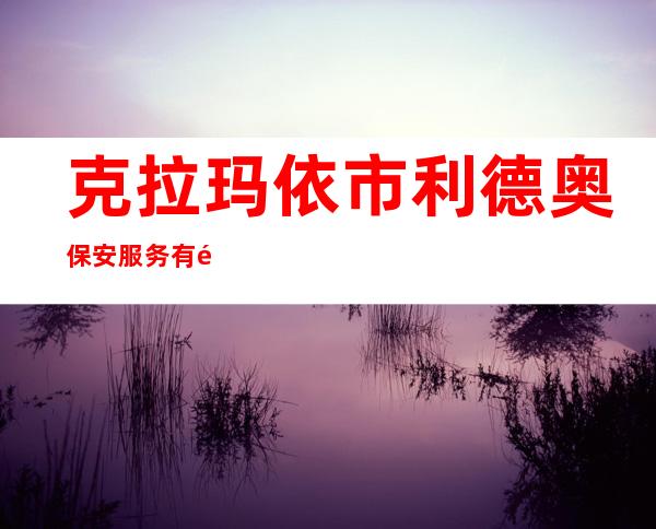 克拉玛依市利德奥保安服务有限公司